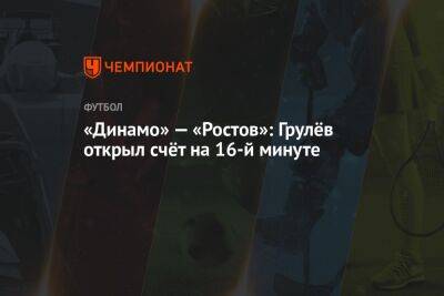 «Динамо» — «Ростов»: Грулёв открыл счёт на 16-й минуте