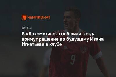 В «Локомотиве» сообщили, когда примут решение по будущему Ивана Игнатьева в клубе