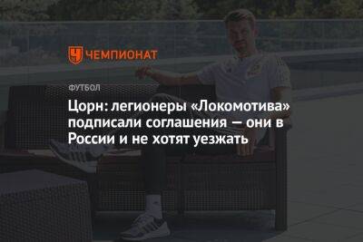 Цорн: легионеры «Локомотива» подписали соглашения — они в России и не хотят уезжать