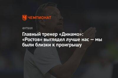Главный тренер «Динамо»: «Ростов» выглядел лучше нас — мы были близки к проигрышу