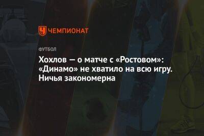 Хохлов — о матче с «Ростовом»: «Динамо» не хватило на всю игру. Ничья закономерна