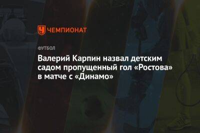 Валерий Карпин назвал детским садом пропущенный гол «Ростова» в матче с «Динамо»