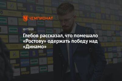 Глебов рассказал, что помешало «Ростову» одержать победу над «Динамо»