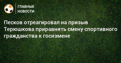 Песков отреагировал на призыв Терюшкова приравнять смену спортивного гражданства к госизмене