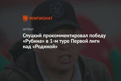 Слуцкий прокомментировал победу «Рубина» в 1-м туре Первой лиги над «Родиной»