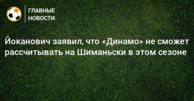 Йоканович заявил, что «Динамо» не сможет рассчитывать на Шиманьски в этом сезоне
