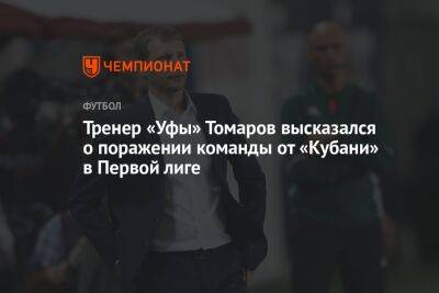 Тренер «Уфы» Томаров высказался о поражении команды от «Кубани» в Первой лиге
