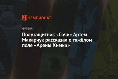 Полузащитник «Сочи» Артём Макарчук рассказал о тяжёлом поле «Арены Химки»
