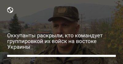 Оккупанты раскрыли, кто командует группировкой их войск на востоке Украины