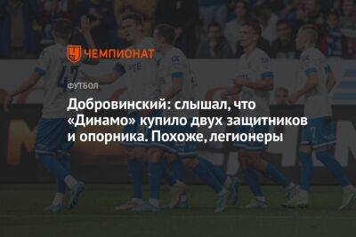 Добровинский: слышал, что «Динамо» купило двух защитников и опорника. Похоже, легионеры