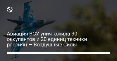 Авиация ВСУ уничтожила 30 оккупантов и 20 единиц техники россиян — Воздушные Силы