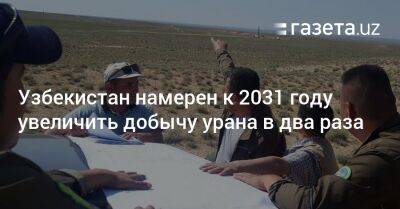 Узбекистан намерен увеличить добычу урана вдвое до 2031 года