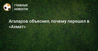 Агаларов объяснил, почему перешел в «Ахмат»