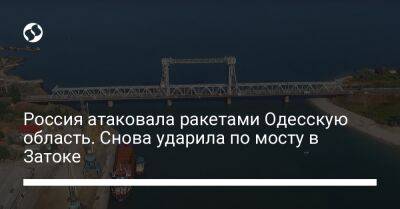 Россия атаковала ракетами Одесскую область. Снова ударила по мосту в Затоке