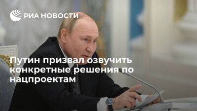 Президент Путин призвал озвучить решения по нацпроектам, которые можно быстро реализовать