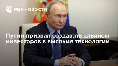 Президент Путин призвал создавать альянсы компаний-инвесторов в высокие технологии