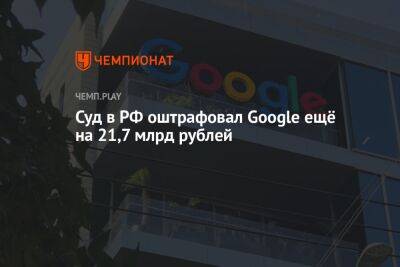 Суд в РФ оштрафовал Google ещё на 21,7 млрд рублей