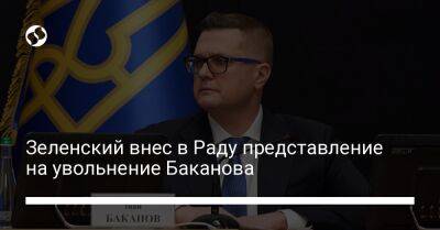 Зеленский внес в Раду представление на увольнение Баканова