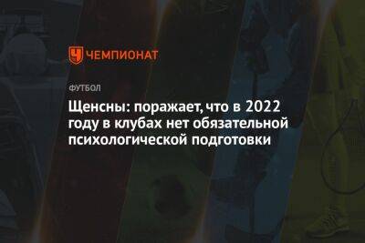 Войцех Щенсны - Щенсны: поражает, что в 2022 году в клубах нет обязательной психологической подготовки - championat.com - Польша