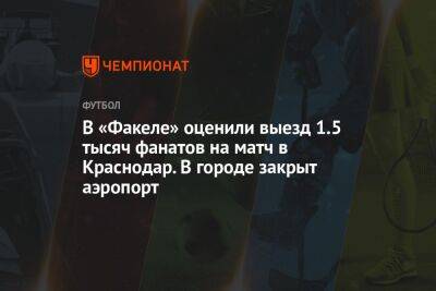 В «Факеле» оценили выезд 1.5 тысяч фанатов на матч в Краснодар. В городе закрыт аэропорт