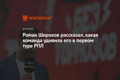 Роман Широков рассказал, какая команда удивила его в первом туре РПЛ