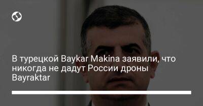 В турецкой Baykar Makina заявили, что никогда не дадут России дроны Bayraktar