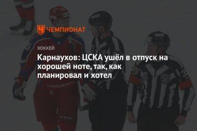 Карнаухов: ЦСКА ушёл в отпуск на хорошей ноте, так, как планировал и хотел