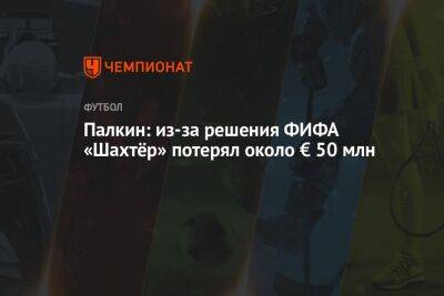 Палкин: из-за решения ФИФА «Шахтёр» потерял около € 50 млн