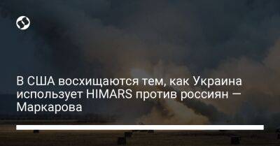 В США восхищаются тем, как Украина использует HIMARS против россиян — Маркарова