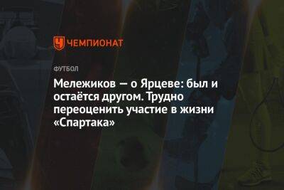 Мележиков — о Ярцеве: был и остаётся другом. Трудно переоценить участие в жизни «Спартака»