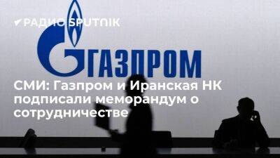 Tasnim: "Газпром" и Иранская национальная НК подписали меморандум о сотрудничестве