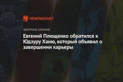 Евгений Плющенко обратился к Юдзуру Ханю, который объявил о завершении карьеры