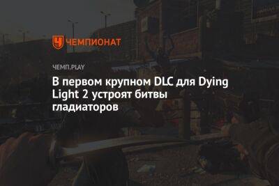 В первом крупном DLC для Dying Light 2 устроят битвы гладиаторов