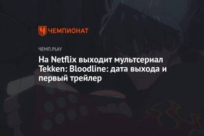 На Netflix выходит мультсериал Tekken: Bloodline: дата выхода и первый трейлер