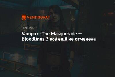 Vampire: The Masquerade — Bloodlines 2 всё ещё не отменена