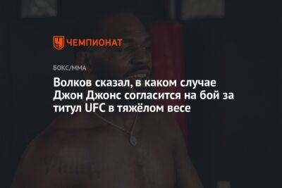 Волков сказал, в каком случае Джон Джонс согласится на бой за титул UFC в тяжёлом весе