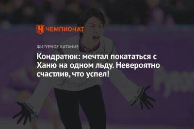 Кондратюк: мечтал покататься с Ханю на одном льду. Невероятно счастлив, что успел!