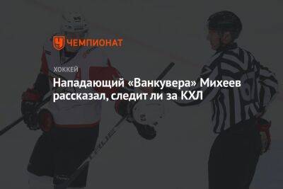 Нападающий «Ванкувера» Михеев рассказал, следит ли за КХЛ