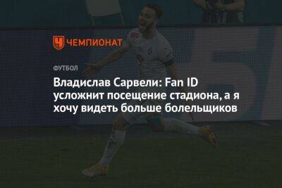 Владислав Сарвели: Fan ID усложнит посещение стадиона, а я хочу видеть больше болельщиков