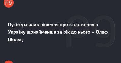 Путін ухвалив рішення про вторгнення в Україну щонайменше за рік до нього – Олаф Шольц