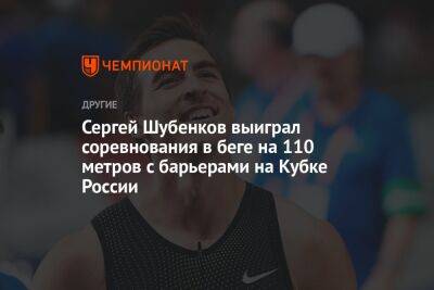Сергей Шубенков выиграл соревнования в беге на 110 метров с барьерами на Кубке России