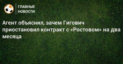 Агент объяснил, зачем Гигович приостановил контракт с «Ростовом» на два месяца