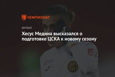 Хесус Медина высказался о подготовке ЦСКА к новому сезону