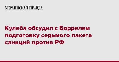 Кулеба обсудил с Боррелем подготовку седьмого пакета санкций против РФ