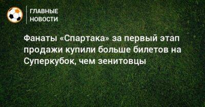Фанаты «Спартака» за первый этап продажи купили больше билетов на Суперкубок, чем зенитовцы