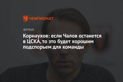 Корнаухов: если Чалов останется в ЦСКА, то это будет хорошим подспорьем для команды