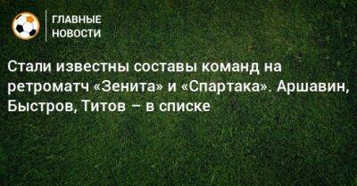 Владимир Быстров - Егор Титов - Андрей Аршавин - Дмитрий Аленичев - Александр Кержаков - Александр Анюков - Анатолий Тимощук - Андрей Тихонов - Алексей Игонин - Дмитрий Комбаров - Александр Самедов - Роман Широков - Андрей Кобелев - Евгений Тарасов - Александр Филимонов - Алексей Николаев - Евгений Бушманов - Дмитрий Радченко - Эдуард Мор - Стали известны составы команд на ретроматч «Зенита» и «Спартака». Аршавин, Быстров, Титов – в списке - bombardir.ru - Петровск