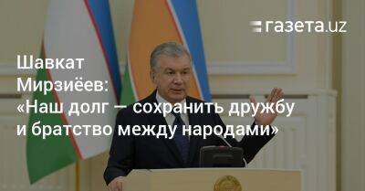 Шавкат Мирзиёев: «Наш долг — сохранить дружбу и братство между народами»