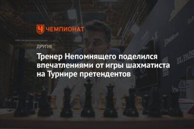 Тренер Непомнящего поделился впечатлениями от игры шахматиста на Турнире претендентов