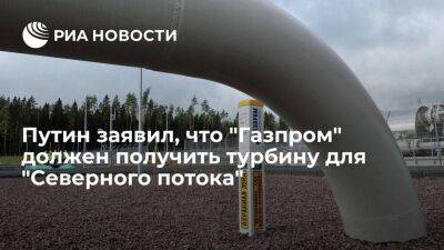 Президент Путин заявил, что "Газпром" должен получить турбину для "Северного потока"